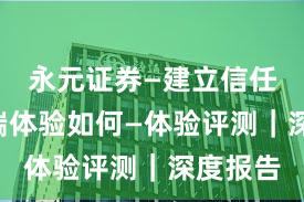 永元证券—建立信任—移动端体验如何—体验评测｜深度报告