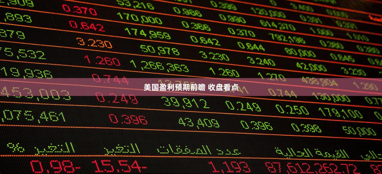 美国盈利预期前瞻 收盘看点