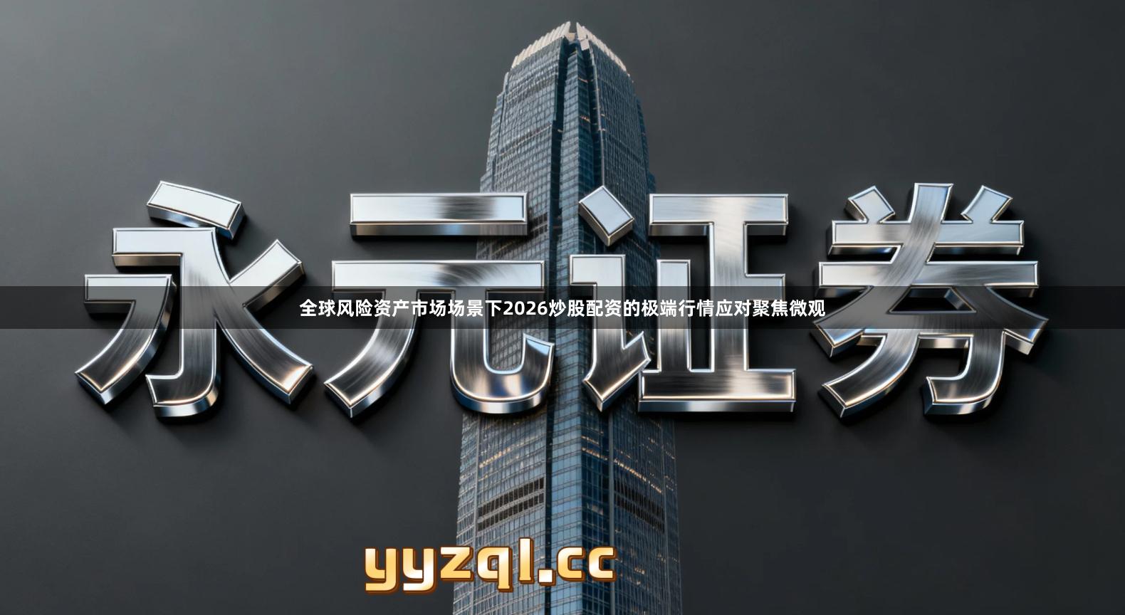 全球风险资产市场场景下2026炒股配资的极端行情应对聚焦微观