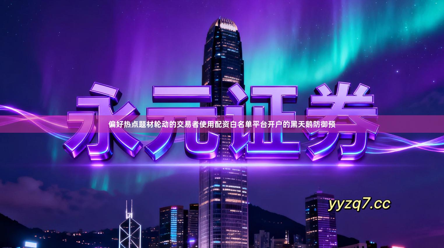 偏好热点题材轮动的交易者使用配资白名单平台开户的黑天鹅防御预