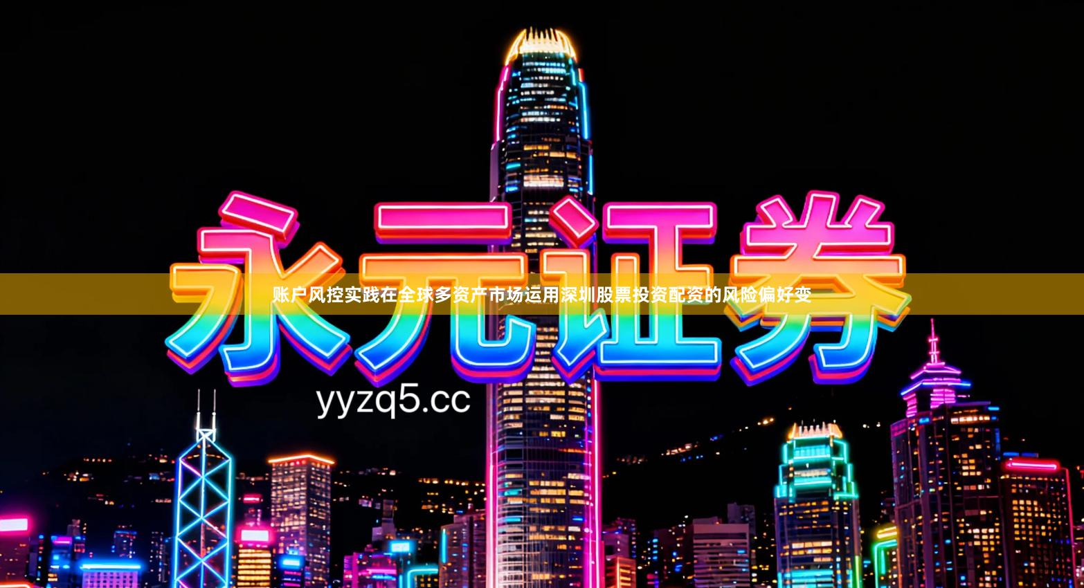 账户风控实践在全球多资产市场运用深圳股票投资配资的风险偏好变