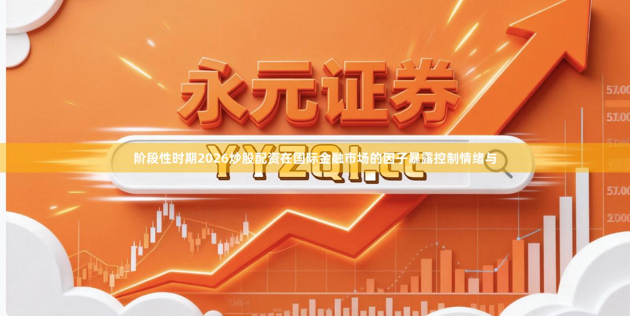阶段性时期2026炒股配资在国际金融市场的因子暴露控制情绪与