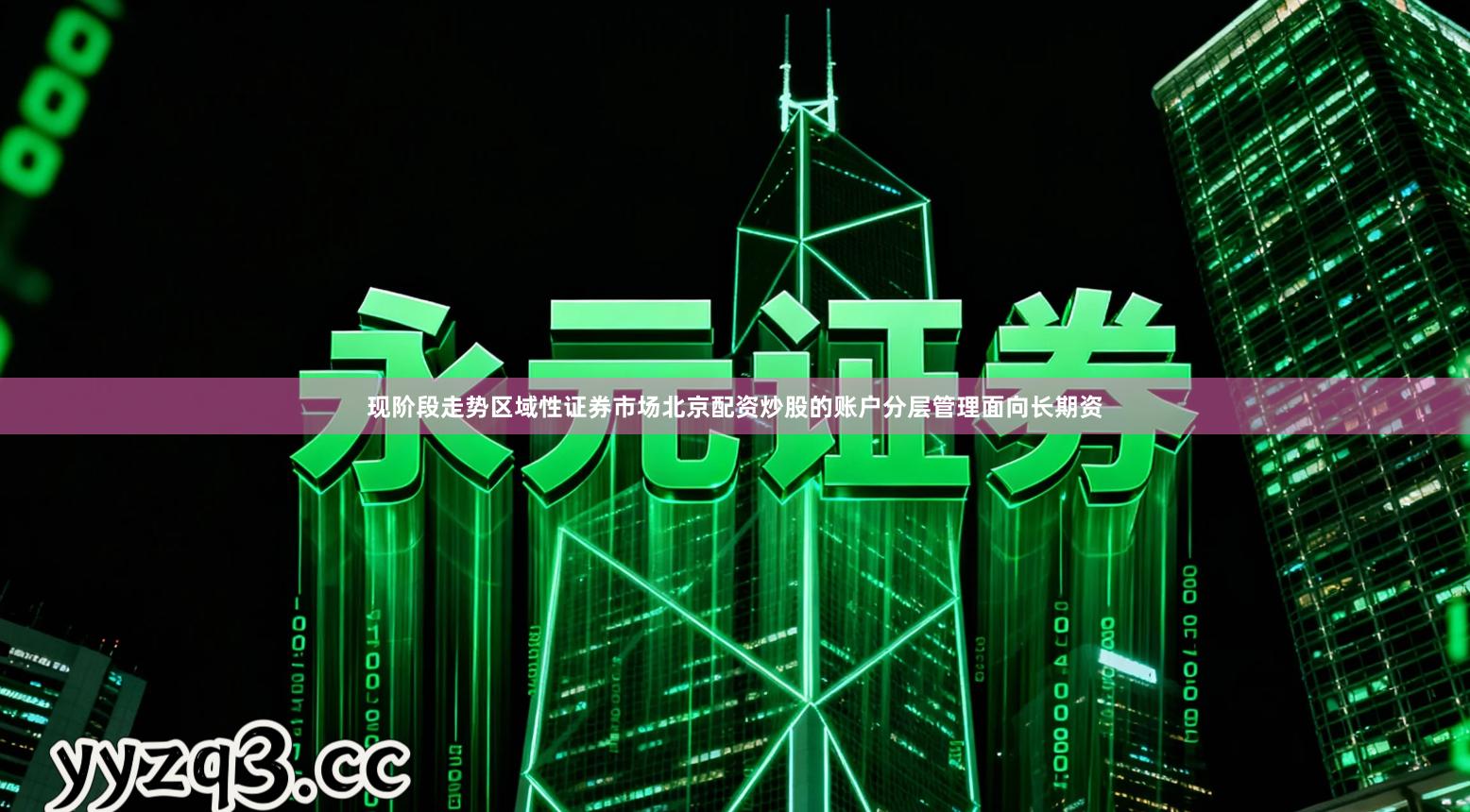 现阶段走势区域性证券市场北京配资炒股的账户分层管理面向长期资