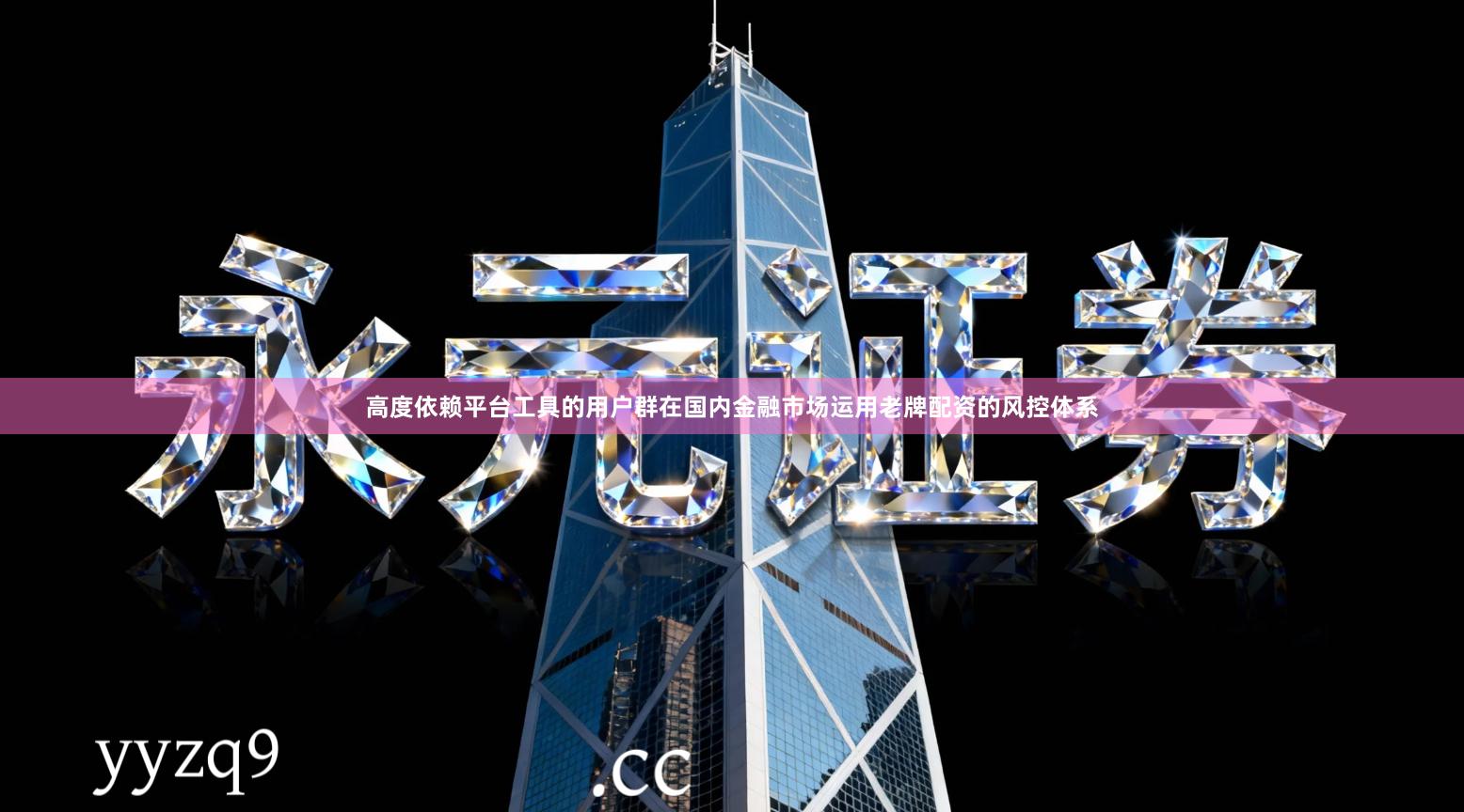 高度依赖平台工具的用户群在国内金融市场运用老牌配资的风控体系