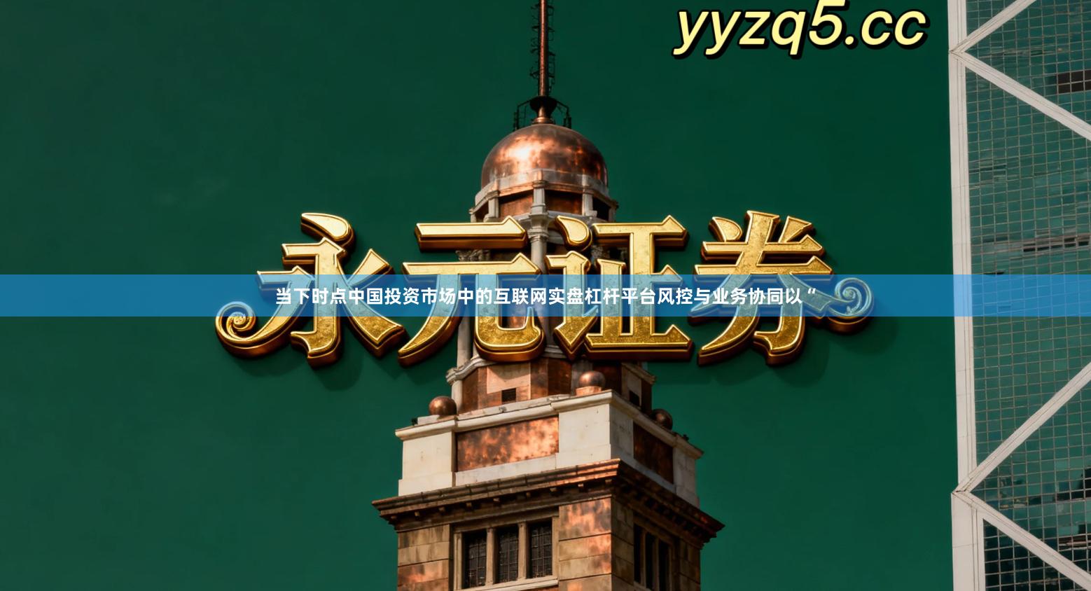 当下时点中国投资市场中的互联网实盘杠杆平台风控与业务协同以“