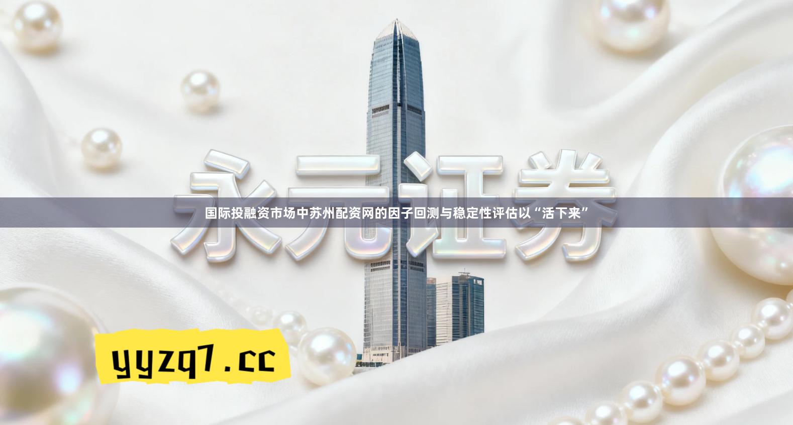 国际投融资市场中苏州配资网的因子回测与稳定性评估以“活下来”