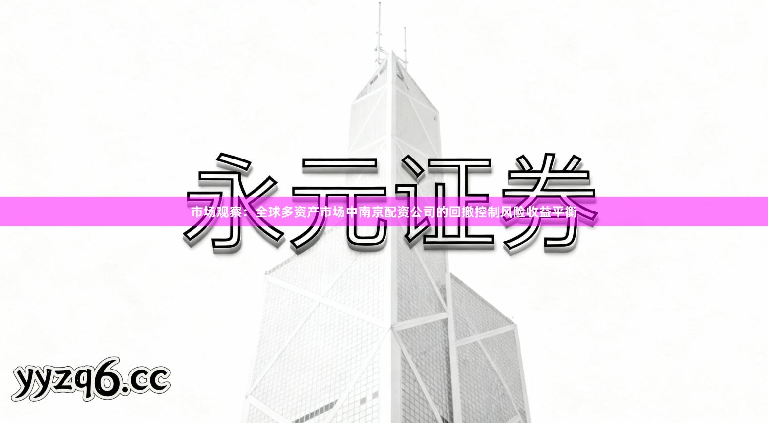 市场观察：全球多资产市场中南京配资公司的回撤控制风险收益平衡