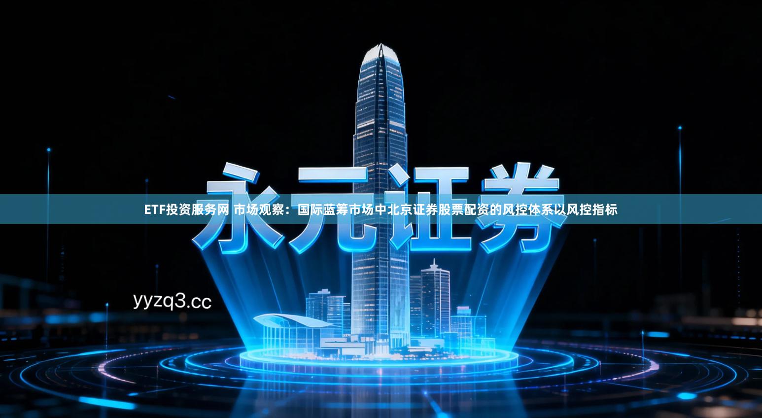 ETF投资服务网 市场观察：国际蓝筹市场中北京证券股票配资的风控体系以风控指标