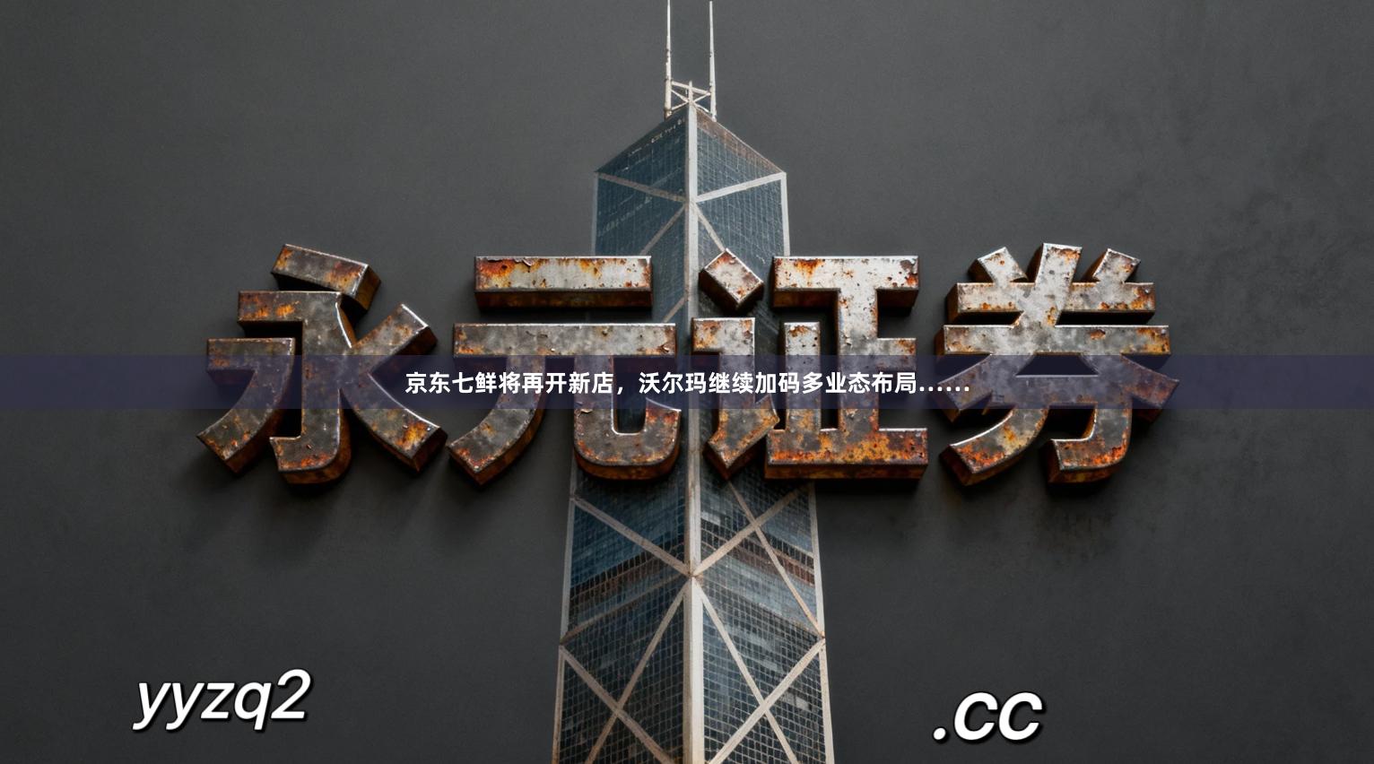 京东七鲜将再开新店，沃尔玛继续加码多业态布局……